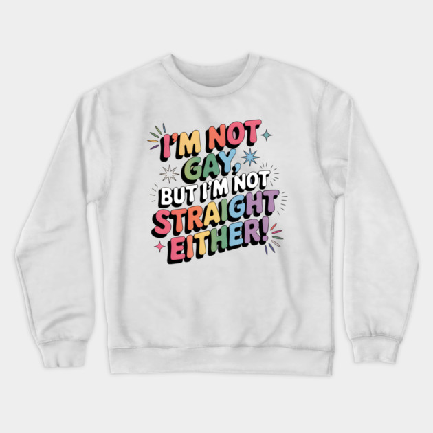 I'm Not Gay But I'm Not Straight Either LGBTQ Queer Pride Quote Crewneck Sweatshirt by WarFX Designs