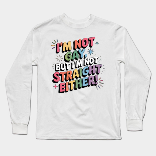 I'm Not Gay But I'm Not Straight Either LGBTQ Queer Pride Quote Long Sleeve T-Shirt by WarFX Designs