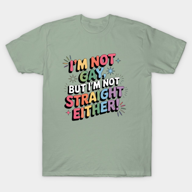I'm Not Gay But I'm Not Straight Either LGBTQ Queer Pride Quote T-Shirt by WarFX Designs
