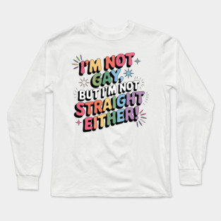 I'm Not Gay But I'm Not Straight Either LGBTQ Queer Pride Quote Long Sleeve T-Shirt