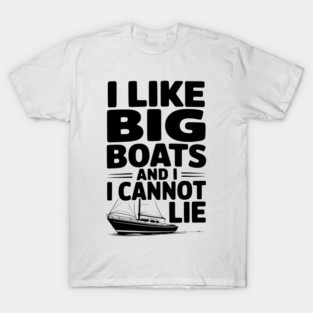 I Like Big Boats and I Cannot Lie T-Shirt