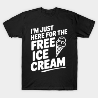 I'm Just Here for the Free Ice Cream T-Shirt