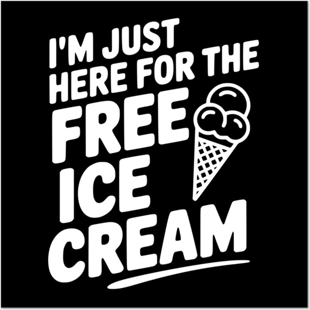 I'm Just Here for the Free Ice Cream Wall Art by Frank Ring