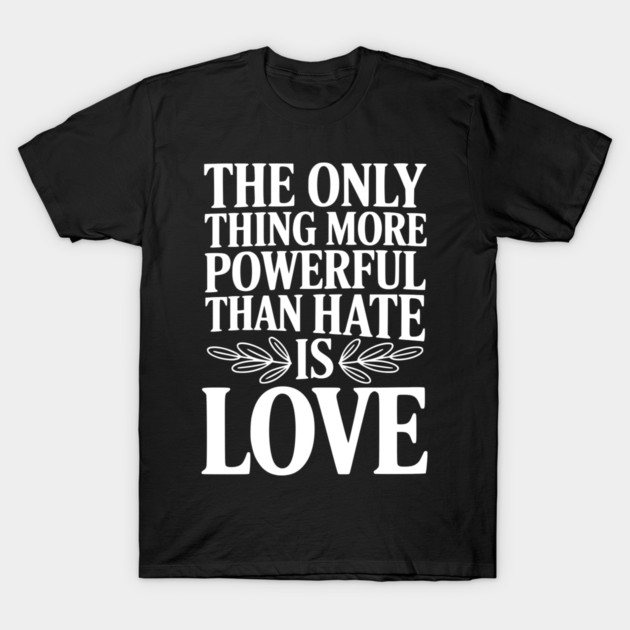 The Only Thing More Powerful Than Hate is Love T-Shirt by Frank Ring