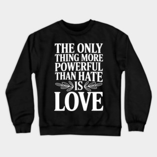 The Only Thing More Powerful Than Hate is Love Crewneck Sweatshirt