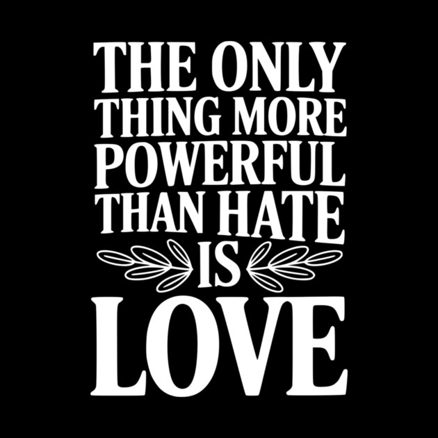 The Only Thing More Powerful Than Hate is Love by Frank Ring