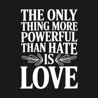 The Only Thing More Powerful Than Hate is Love T-Shirt