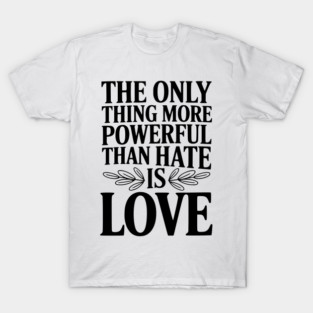 The Only Thing More Powerful Than Hate is Love T-Shirt