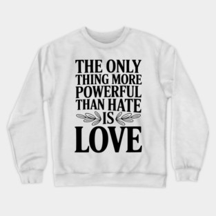The Only Thing More Powerful Than Hate is Love Crewneck Sweatshirt