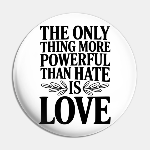 The Only Thing More Powerful Than Hate is Love Pin by Frank Ring