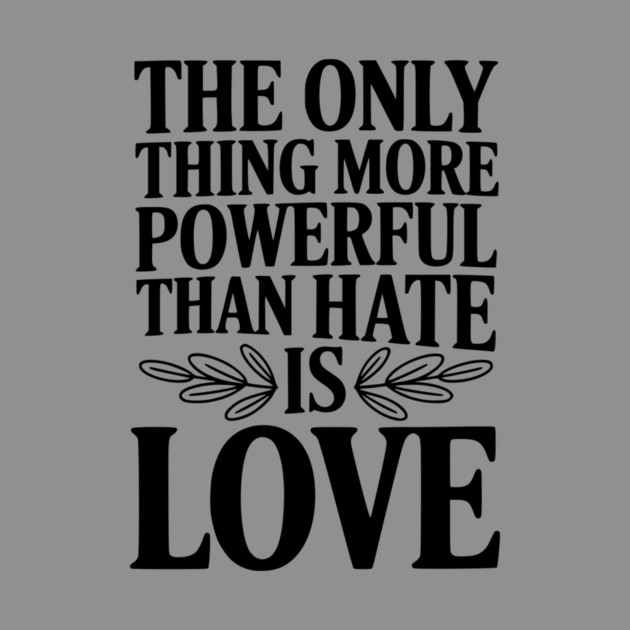The Only Thing More Powerful Than Hate is Love by Frank Ring