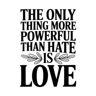 The Only Thing More Powerful Than Hate is Love T-Shirt