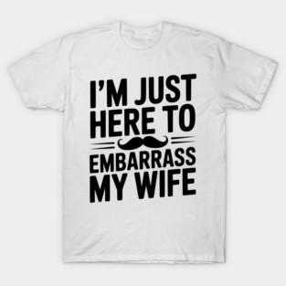 I'm Just Here to Embarrass My Wife T-Shirt