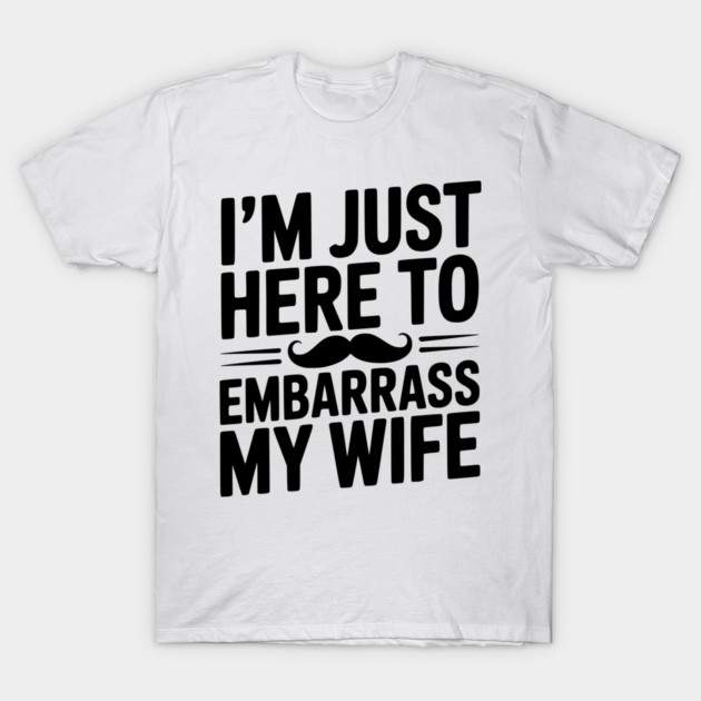 I'm Just Here to Embarrass My Wife T-Shirt by Frank Ring