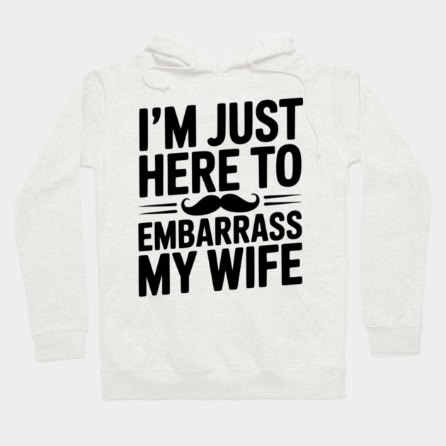 I'm Just Here to Embarrass My Wife Hoodie by Frank Ring