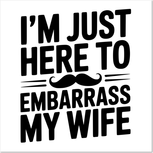 I'm Just Here to Embarrass My Wife Wall Art by Frank Ring