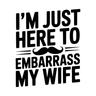 I'm Just Here to Embarrass My Wife T-Shirt