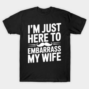 I'm Just Here to Embarrass My Wife T-Shirt