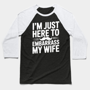 I'm Just Here to Embarrass My Wife Baseball T-Shirt