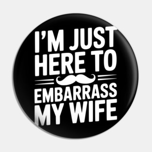 I'm Just Here to Embarrass My Wife Pin