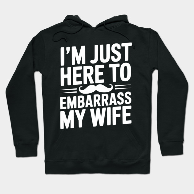 I'm Just Here to Embarrass My Wife Hoodie by Frank Ring