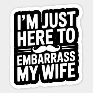 I'm Just Here to Embarrass My Wife Sticker