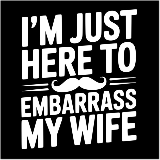 I'm Just Here to Embarrass My Wife Wall Art by Frank Ring