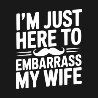 I'm Just Here to Embarrass My Wife T-Shirt