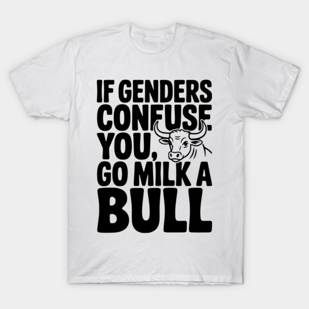 If Genders Confuse You Go Milk a Bull T-Shirt by Frank Ring