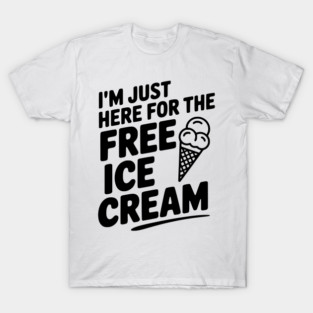 I'm Just Here for the Free Ice Cream T-Shirt