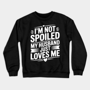 I'm Not Spoiled My Husband Just Loves Me Crewneck Sweatshirt