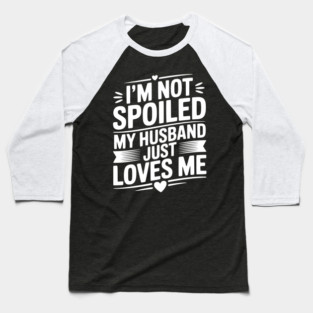I'm Not Spoiled My Husband Just Loves Me Baseball T-Shirt