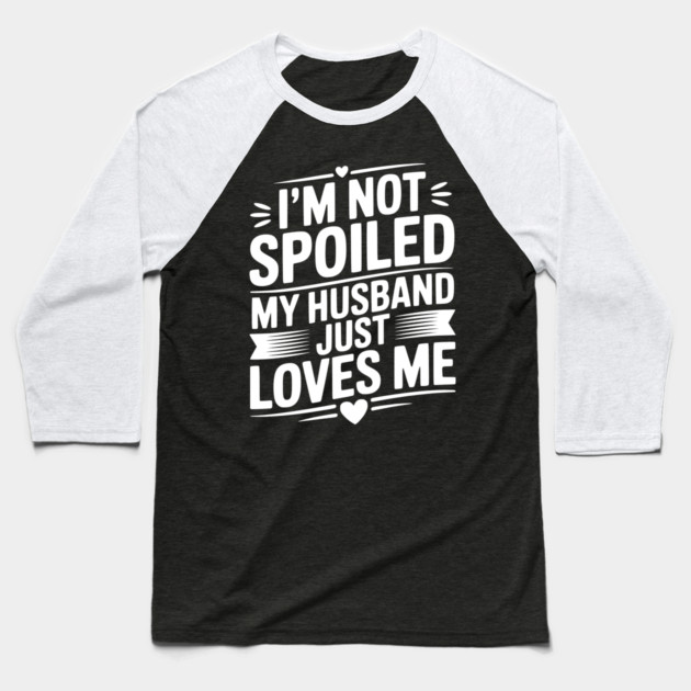 I'm Not Spoiled My Husband Just Loves Me Baseball T-Shirt by Frank Ring