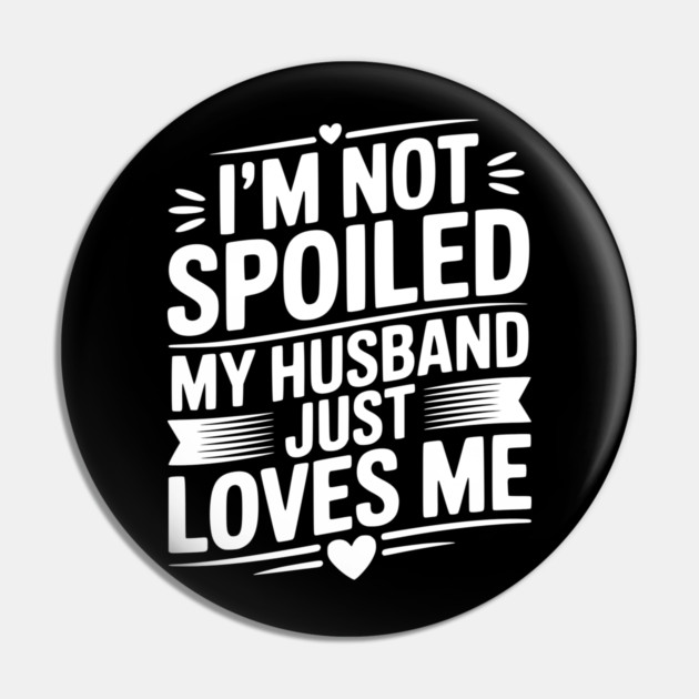 I'm Not Spoiled My Husband Just Loves Me Pin by Frank Ring