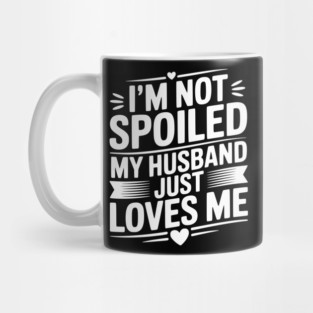 I'm Not Spoiled My Husband Just Loves Me Mug