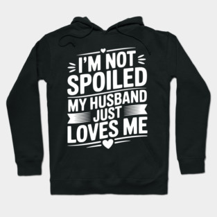 I'm Not Spoiled My Husband Just Loves Me Hoodie