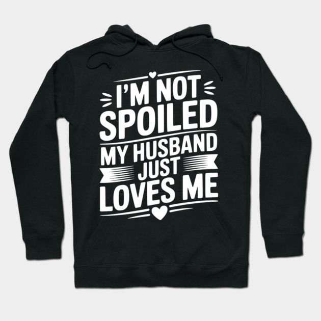 I'm Not Spoiled My Husband Just Loves Me Hoodie by Frank Ring