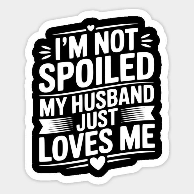 I'm Not Spoiled My Husband Just Loves Me Magnet by Frank Ring