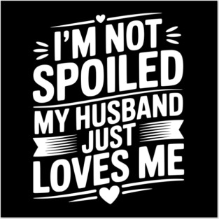 I'm Not Spoiled My Husband Just Loves Me Posters and Art