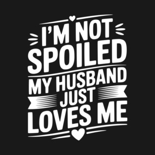 I'm Not Spoiled My Husband Just Loves Me T-Shirt