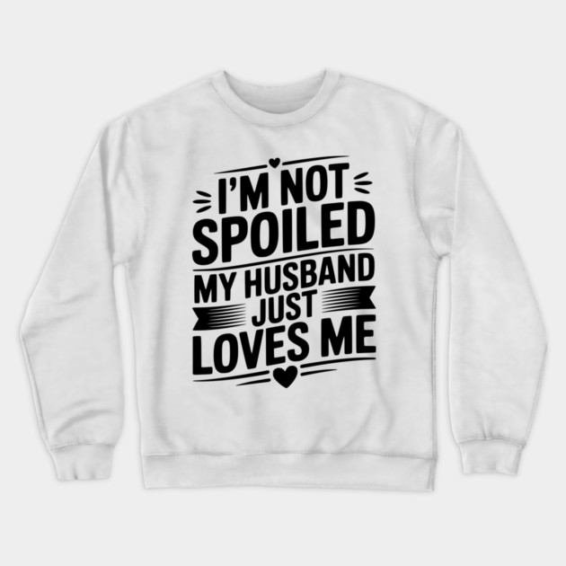 I'm Not Spoiled My Husband Just Loves Me Crewneck Sweatshirt by Frank Ring