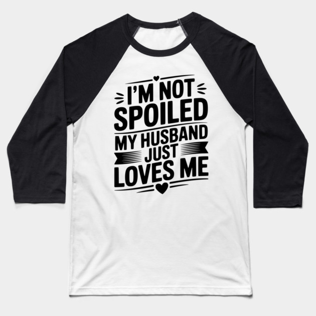 I'm Not Spoiled My Husband Just Loves Me Baseball T-Shirt by Frank Ring