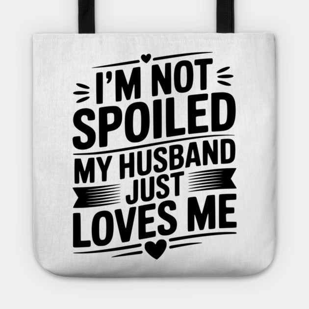 I'm Not Spoiled My Husband Just Loves Me Tote by Frank Ring