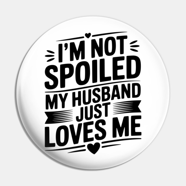 I'm Not Spoiled My Husband Just Loves Me Pin by Frank Ring