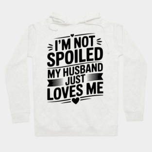 I'm Not Spoiled My Husband Just Loves Me Hoodie