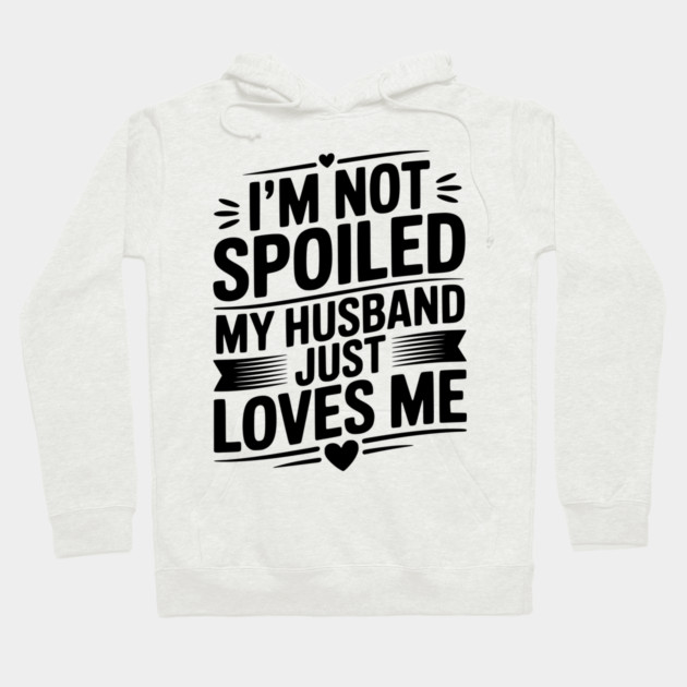 I'm Not Spoiled My Husband Just Loves Me Hoodie by Frank Ring