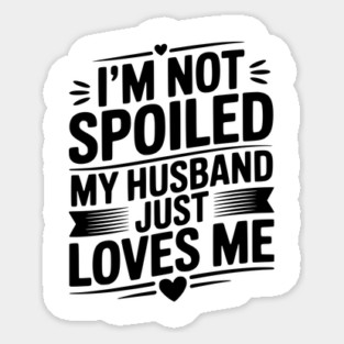 I'm Not Spoiled My Husband Just Loves Me Sticker