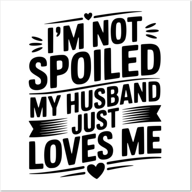 I'm Not Spoiled My Husband Just Loves Me Wall Art by Frank Ring