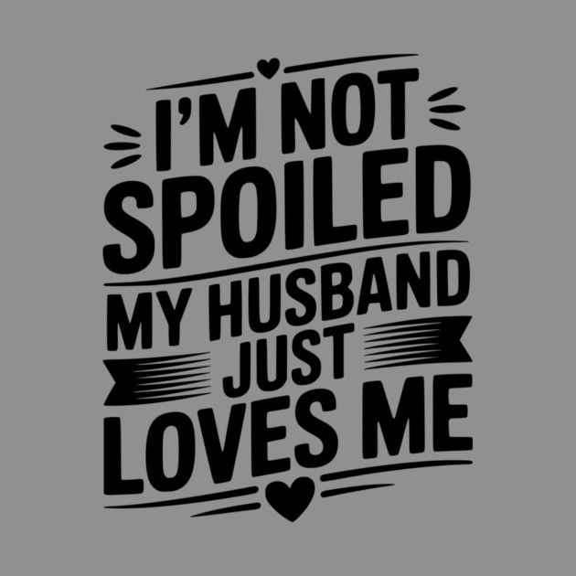 I'm Not Spoiled My Husband Just Loves Me by Frank Ring