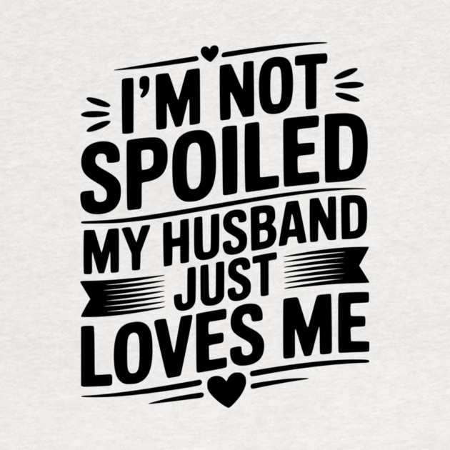 I'm Not Spoiled My Husband Just Loves Me by Frank Ring